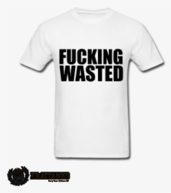 Fucking Wasted Tshirt - T Shirt, HD Png Download, Free Download