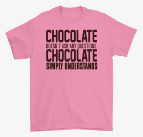 Chocolate Doesn`t Ash Any Questions Chocolate Simply - Shirt, HD Png Download, Free Download