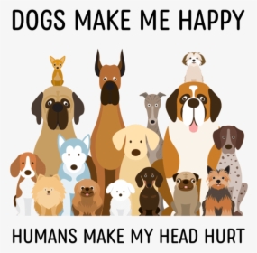 Dogs Make Me Happy Humans Make My Head Hurt, HD Png Download, Free Download