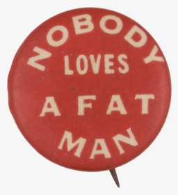 Nobody Loves A Fat Man Advertising Button Museum - Circle, HD Png Download, Free Download