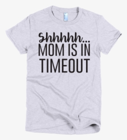 Shhh Mom Is In Time Out Grey By Mom Merch - Active Shirt, HD Png Download, Free Download