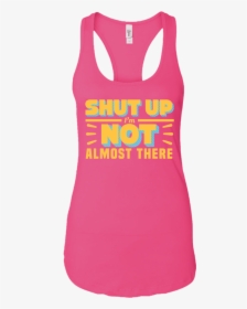 Shut Up I"m Not Almost There , Png Download - Active Tank, Transparent Png, Free Download