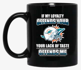 My Loyalty And Your Lack Of Taste Miami Dolphins Mugs, HD Png Download, Free Download