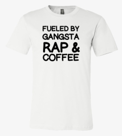 Fueled By Gangsta Rap And Coffee Tshirt, HD Png Download, Free Download