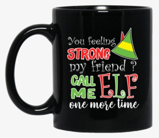11 Oz You Feeling Strong My Friend Call Me E L F One, HD Png Download, Free Download