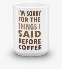 Coffee Meme Mug I"m Sorry For The Things I Said Before - Coffee Cup, HD Png Download, Free Download