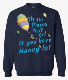 Oh, The Places You"ll Go If You Have Money Lol T Shirt - Sweater, HD Png Download, Free Download