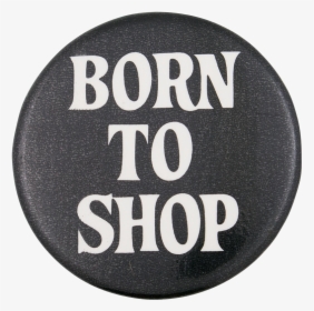 Born To Shop Social Lubricator Button Museum - Label, HD Png Download, Free Download