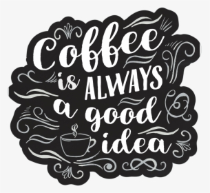 Coffee Is Always A Good Idea Print & Cut File, HD Png Download, Free Download