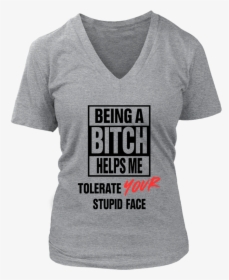 Being A Bitch Helps Me Tolerate Your Stupid Face Shirt - Shirt, HD Png Download, Free Download
