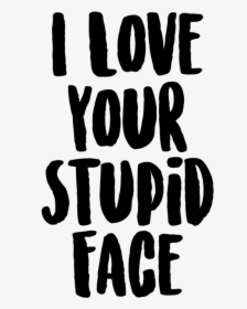 I Love Your Stupid Face - Graphics, HD Png Download, Free Download