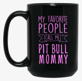 My Favorite People Call Me Pit Bull Mommy 15 Oz - Mug, HD Png Download, Free Download