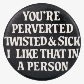 You"re Perverted Twisted And Sick Social Lubricator - Circle, HD Png Download, Free Download