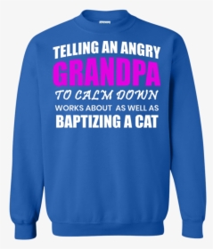 Telling An Angry Grandpa Telling An Angry Granpa - Sweatshirt, HD Png Download, Free Download