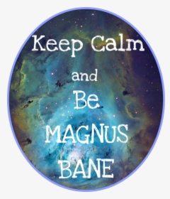 Keep Calm And Be Magnus Bane - Lagoon Nebula, HD Png Download, Free Download