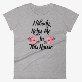 Nobody Helps Me In This House Tee"  Class="lazyload - Hibiscus, HD Png Download, Free Download