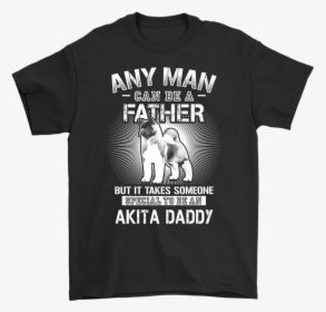 Any Man Can Be A Father Special To Be Akita Daddy Shirts - Stussy Id, HD Png Download, Free Download