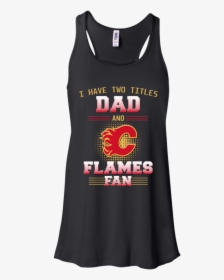 I Have Two Titles Dad And Calgary Flames Fan T Shirts - Nurse Workout Shirts, HD Png Download, Free Download