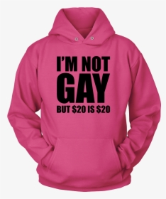 I"m Not Gay But $20 Is $20 - Hoodie, HD Png Download, Free Download