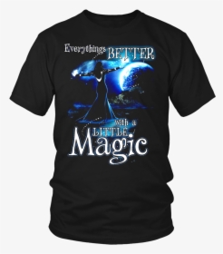 Everything"s Better With A Little Magic - Larry Bernandez T Shirt, HD Png Download, Free Download