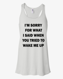 I’m Sorry For What I Said When You Tried To Wake Me - Active Tank, HD Png Download, Free Download