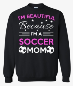 I"m Beautiful Because I"m A Soccer Mom Sweatshirt - Christmas Jumper, HD Png Download, Free Download