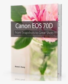 Canon Eos 70d - Canon Eos 70d: From Snapshots To Great Shots, HD Png Download, Free Download