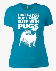 I Love All Dogs Only Sleep With Pugs Ladies Tshirt - Pug, HD Png Download, Free Download