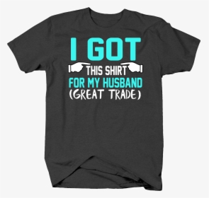 Got This Shirt For My Husband Great Trade Funny For - Active Shirt, HD Png Download, Free Download