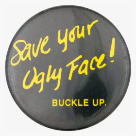 Save Your Ugly Face Buckle Up Cause Button Museum - Save Your Ugly Face Buckle Up, HD Png Download, Free Download