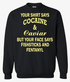 Your Shirt Says Cocaine And Caviar Shirt, Hoodie, HD Png Download, Free Download