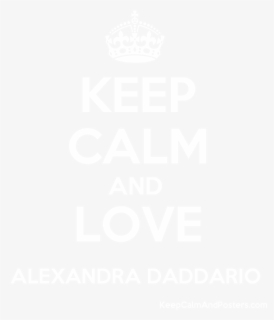 Keep Calm And Love Alexandra Daddario Poster - Keep Calm And Carry, HD Png Download, Free Download