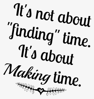 Transparent Family Quotes Png - It's Not About Finding Time It's About Making Time, Png Download, Free Download