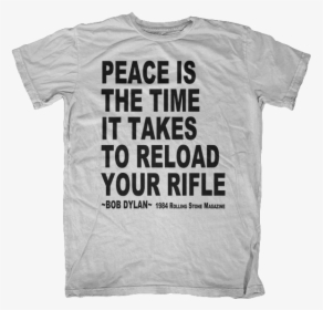 Peace Is Reloading Your Rifle Bob Dylan Quote T-shirt - Active Shirt, HD Png Download, Free Download